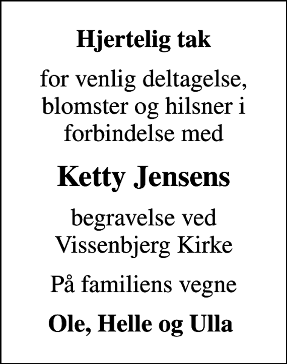 <p>Hjertelig tak<br />for venlig deltagelse, blomster og hilsner i forbindelse med<br />Ketty Jensens<br />begravelse ved Vissenbjerg Kirke<br />På familiens vegne<br />Ole, Helle og Ulla</p>