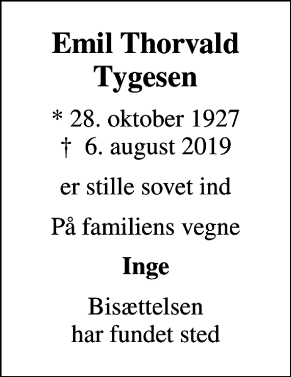 <p>Emil Thorvald Tygesen<br />* 28. oktober 1927<br />✝ 6. august 2019<br />er stille sovet ind<br />På familiens vegne<br />Inge<br />Bisættelsen har fundet sted</p>