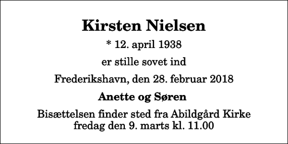 <p>Kirsten Nielsen<br />* 12. april 1938<br />er stille sovet ind<br />Frederikshavn, den 28. februar 2018<br />Anette og Søren<br />Bisættelsen finder sted fra Abildgård Kirke fredag den 9. marts kl. 11.00</p>