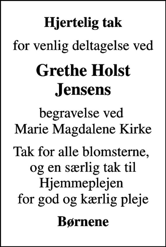 <p>Hjertelig tak<br />for venlig deltagelse ved<br />Grethe Holst Jensens<br />begravelse ved Marie Magdalene Kirke<br />Tak for alle blomsterne, og en særlig tak til Hjemmeplejen for god og kærlig pleje<br />Børnene</p>