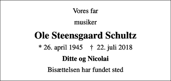 <p>Vores far<br />musiker<br />Ole Steensgaard Schultz<br />* 26. april 1945 ✝ 22. juli 2018<br />Ditte og Nicolai<br />Bisættelsen har fundet sted</p>
