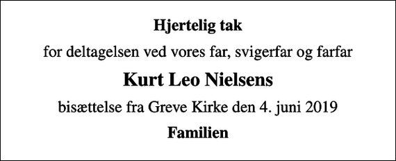 <p>Hjertelig tak<br />for deltagelsen ved vores far, svigerfar og farfar<br />Kurt Leo Nielsens<br />bisættelse fra Greve Kirke den 4. juni 2019<br />Familien</p>