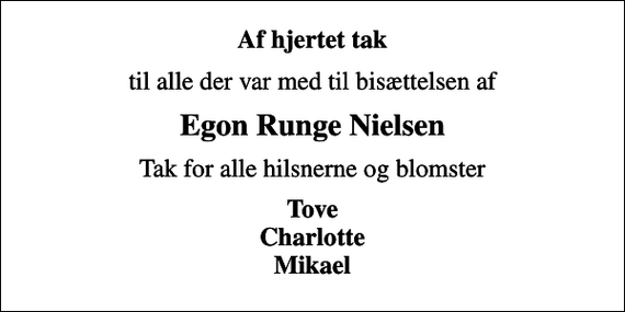 <p>Af hjertet tak<br />til alle der var med til bisættelsen af<br />Egon Runge Nielsen<br />Tak for alle hilsnerne og blomster<br />Tove Charlotte Mikael</p>