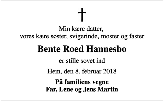 <p>Min kære datter, vores kære søster, svigerinde, moster og faster<br />Bente Roed Hannesbo<br />er stille sovet ind<br />Hem, den 8. februar 2018<br />På familiens vegne Far, Lene og Jens Martin</p>
