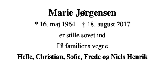 <p>Marie Jørgensen<br />* 16. maj 1964 ✝ 18. august 2017<br />er stille sovet ind<br />På familiens vegne<br />Helle, Christian, Sofie, Frede og Niels Henrik</p>