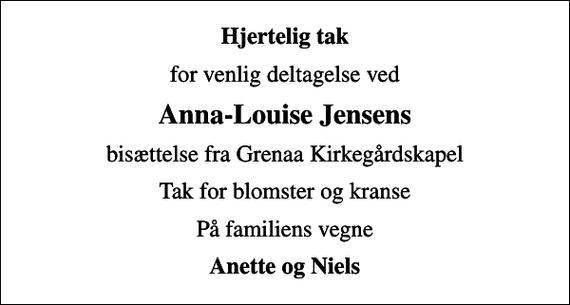<p>Hjertelig tak<br />for venlig deltagelse ved<br />Anna-Louise Jensens<br />bisættelse fra Grenaa Kirkegårdskapel<br />Tak for blomster og kranse<br />På familiens vegne<br />Anette og Niels</p>