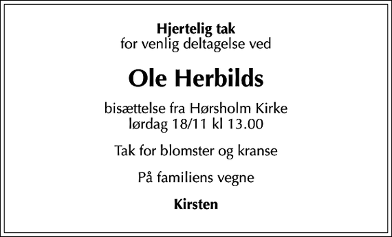 <p>Hjertelig tak<br />for venlig deltagelse ved<br />Ole Herbilds<br />bisættelse fra Hørsholm Kirke lørdag 18/11 kl 13.00<br />Tak for blomster og kranse<br />På familiens vegne<br />Kirsten</p>