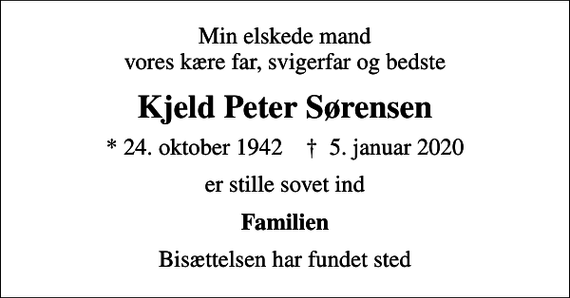 <p>Min elskede mand vores kære far, svigerfar og bedste<br />Kjeld Peter Sørensen<br />* 24. oktober 1942 ✝ 5. januar 2020<br />er stille sovet ind<br />Familien<br />Bisættelsen har fundet sted</p>