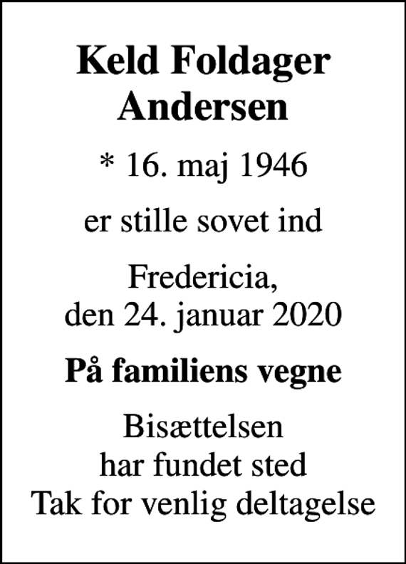 <p>Keld Foldager Andersen<br />* 16. maj 1946<br />er stille sovet ind<br />Fredericia, den 24. januar 2020<br />På familiens vegne<br />Bisættelsen har fundet sted Tak for venlig deltagelse</p>