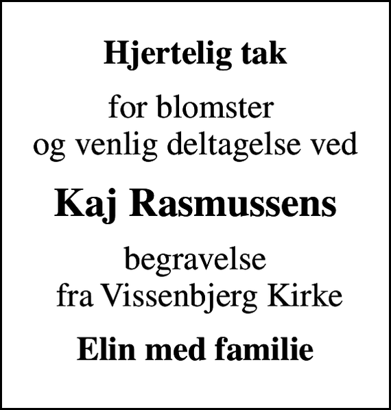 <p>Hjertelig tak<br />for blomster og venlig deltagelse ved<br />Kaj Rasmussens<br />begravelse fra Vissenbjerg Kirke<br />Elin med familie</p>