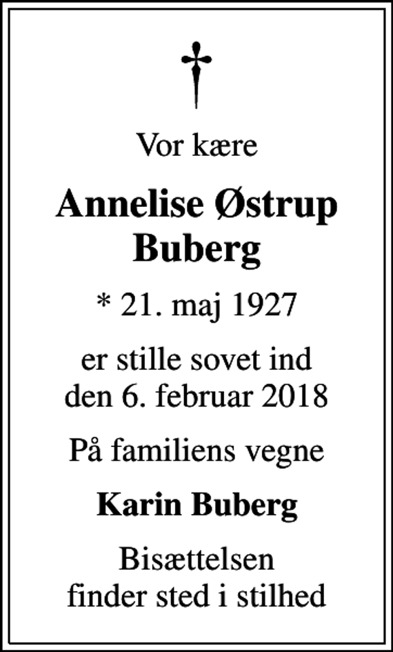 <p>Vor kære<br />Annelise Østrup Buberg<br />* 21. maj 1927<br />er stille sovet ind den 6. februar 2018<br />På familiens vegne<br />Karin Buberg<br />Bisættelsen finder sted i stilhed</p>