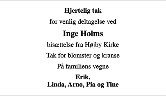 <p>Hjertelig tak<br />for venlig deltagelse ved<br />Inge Holms<br />bisættelse fra Højby Kirke<br />Tak for blomster og kranse<br />På familiens vegne<br />Erik, Linda, Arno, Pia og Tine</p>