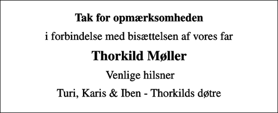<p>Tak for opmærksomheden<br />i forbindelse med bisættelsen af vores far<br />Thorkild Møller<br />Venlige hilsner<br />Turi, Karis &amp; Iben - Thorkilds døtre</p>