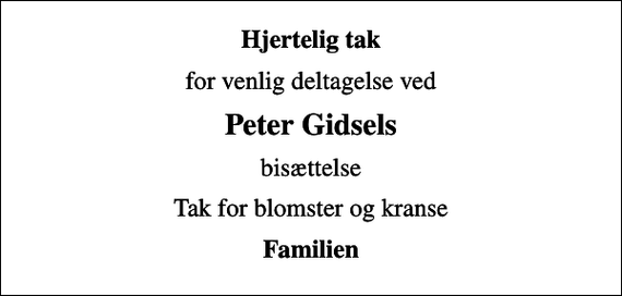 <p>Hjertelig tak<br />for venlig deltagelse ved<br />Peter Gidsels<br />bisættelse<br />Tak for blomster og kranse<br />Familien</p>