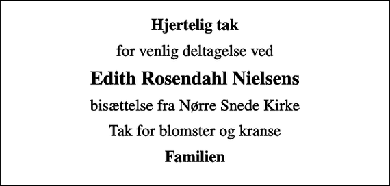 <p>Hjertelig tak<br />for venlig deltagelse ved<br />Edith Rosendahl Nielsens<br />bisættelse fra Nørre Snede Kirke<br />Tak for blomster og kranse<br />Familien</p>