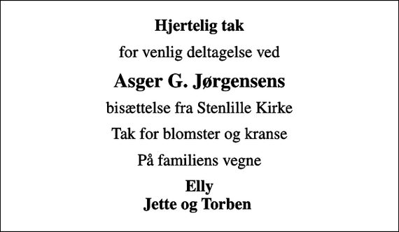 <p>Hjertelig tak<br />for venlig deltagelse ved<br />Asger G. Jørgensens<br />bisættelse fra Stenlille Kirke<br />Tak for blomster og kranse<br />På familiens vegne<br />Elly Jette og Torben</p>
