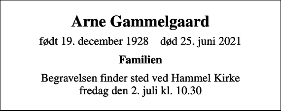 <p>Arne Gammelgaard<br />født 19. december 1928 død 25. juni 2021<br />Familien<br />Begravelsen finder sted ved Hammel Kirke fredag den 2. juli kl. 10.30</p>