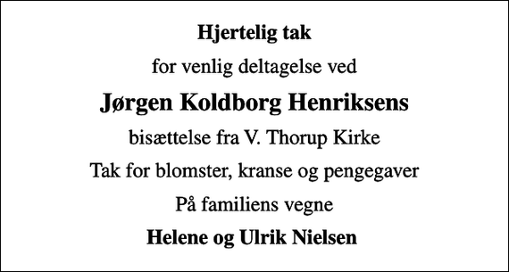 <p>Hjertelig tak<br />for venlig deltagelse ved<br />Jørgen Koldborg Henriksens<br />bisættelse fra V. Thorup Kirke<br />Tak for blomster, kranse og pengegaver<br />På familiens vegne<br />Helene og Ulrik Nielsen</p>