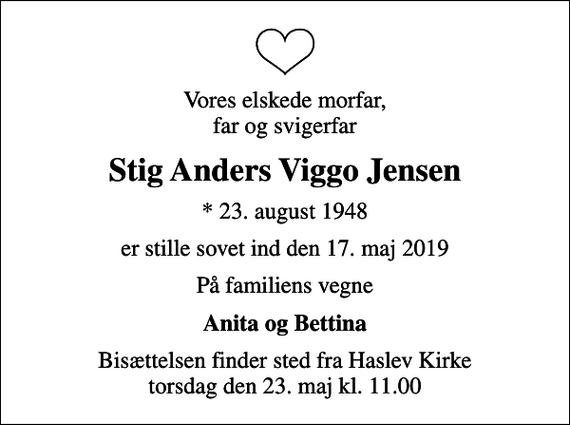 <p>Vores elskede morfar, far og svigerfar<br />Stig Anders Viggo Jensen<br />* 23. august 1948<br />er stille sovet ind den 17. maj 2019<br />På familiens vegne<br />Anita og Bettina<br />Bisættelsen finder sted fra Haslev Kirke torsdag den 23. maj kl. 11.00</p>