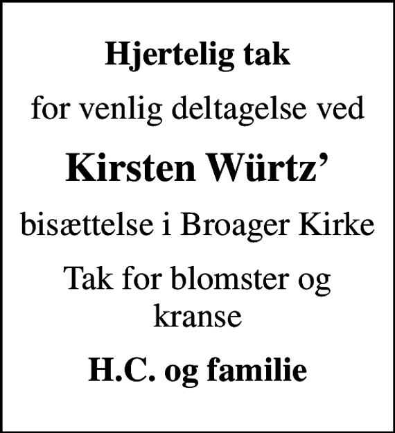 <p>Hjertelig tak<br />for venlig deltagelse ved<br />Kirsten Würtz<br />bisættelse i Broager Kirke<br />Tak for blomster og kranse<br />H.C. og familie</p>