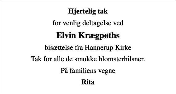 <p>Hjertelig tak<br />for venlig deltagelse ved<br />Elvin Krægpøths<br />bisættelse fra Hannerup Kirke<br />Tak for alle de smukke blomsterhilsner.<br />På familiens vegne<br />Rita</p>
