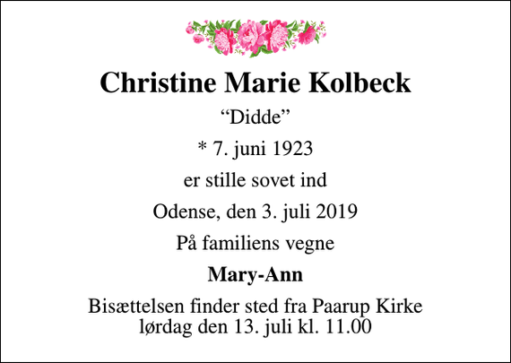<p>Christine Marie Kolbeck<br />Didde<br />* 7. juni 1923<br />er stille sovet ind<br />Odense, den 3. juli 2019<br />På familiens vegne<br />Mary-Ann<br />Bisættelsen finder sted fra Paarup Kirke lørdag den 13. juli kl. 11.00</p>