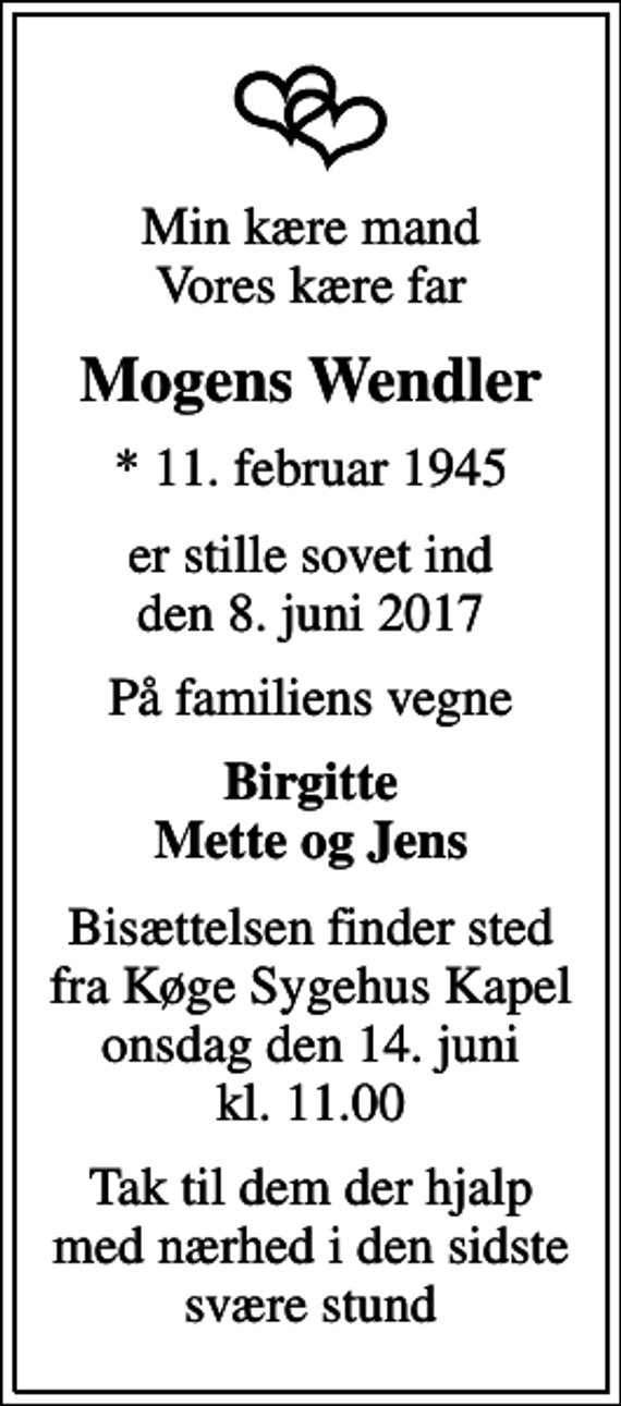<p>Min kære mand Vores kære far<br />Mogens Wendler<br />* 11. februar 1945<br />er stille sovet ind den 8. juni 2017<br />På familiens vegne<br />Birgitte Mette og Jens<br />Bisættelsen finder sted fra Køge Sygehus Kapel onsdag den 14. juni kl. 11.00<br />Tak til dem der hjalp med nærhed i den sidste svære stund</p>
