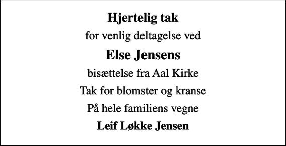 <p>Hjertelig tak<br />for venlig deltagelse ved<br />Else Jensens<br />bisættelse fra Aal Kirke<br />Tak for blomster og kranse<br />På hele familiens vegne<br />Leif Løkke Jensen</p>