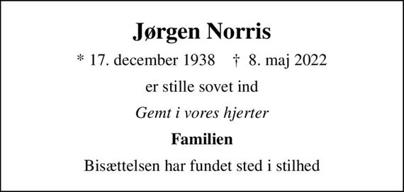 Jørgen Norris
* 17. december 1938    &#x271d; 8. maj 2022
er stille sovet ind
Gemt i vores hjerter
Familien
Bisættelsen har fundet sted i stilhed