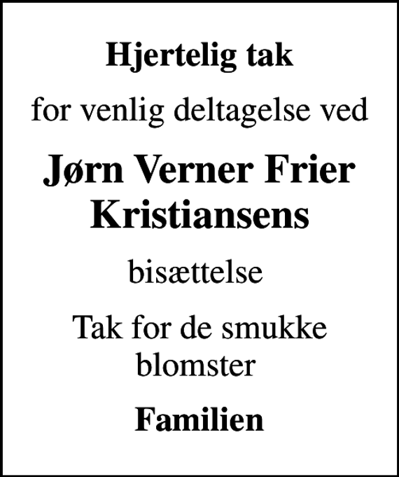 <p>Hjertelig tak<br />for venlig deltagelse ved<br />Jørn Verner Frier Kristiansens<br />bisættelse<br />Tak for de smukke blomster<br />Familien</p>