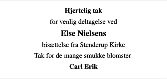 <p>Hjertelig tak<br />for venlig deltagelse ved<br />Else Nielsens<br />bisættelse fra Stenderup Kirke<br />Tak for de mange smukke blomster<br />Carl Erik</p>