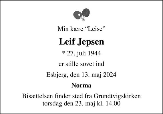 Min kære Leise
Leif Jepsen
* 27. juli 1944
er stille sovet ind
Esbjerg, den 13. maj 2024
Norma
Bisættelsen finder sted fra Grundtvigskirken  torsdag den 23. maj kl. 14.00