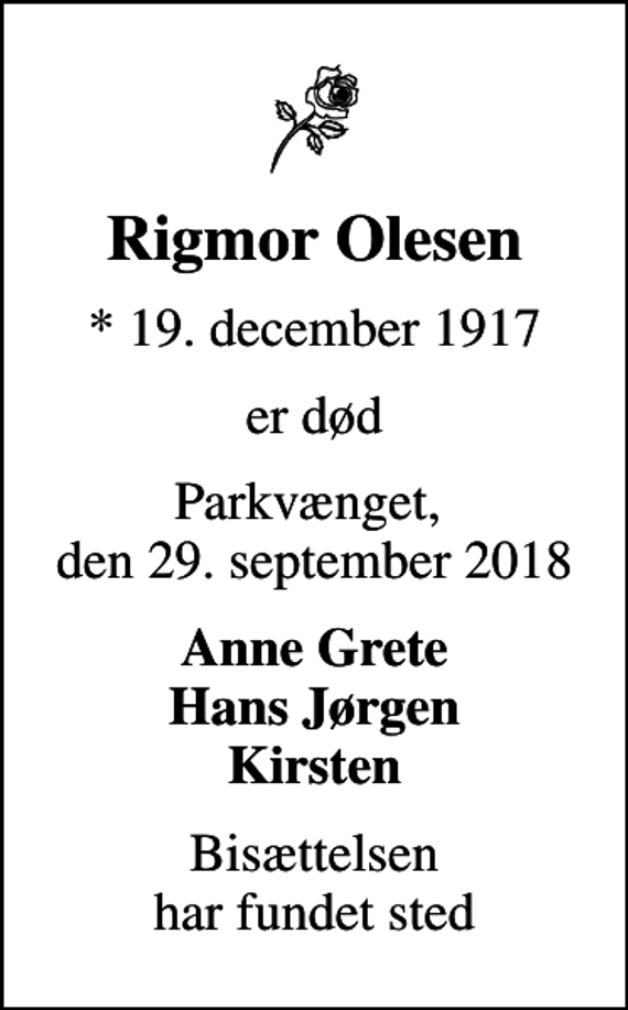<p>Rigmor Olesen<br />* 19. december 1917<br />er død<br />Parkvænget, den 29. september 2018<br />Anne Grete Hans Jørgen Kirsten<br />Bisættelsen har fundet sted</p>