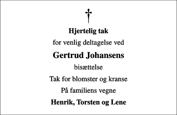 <p>Hjertelig tak<br />for venlig deltagelse ved<br />Gertrud Johansens<br />bisættelse<br />Tak for blomster og kranse<br />På familiens vegne<br />Henrik, Torsten og Lene</p>
