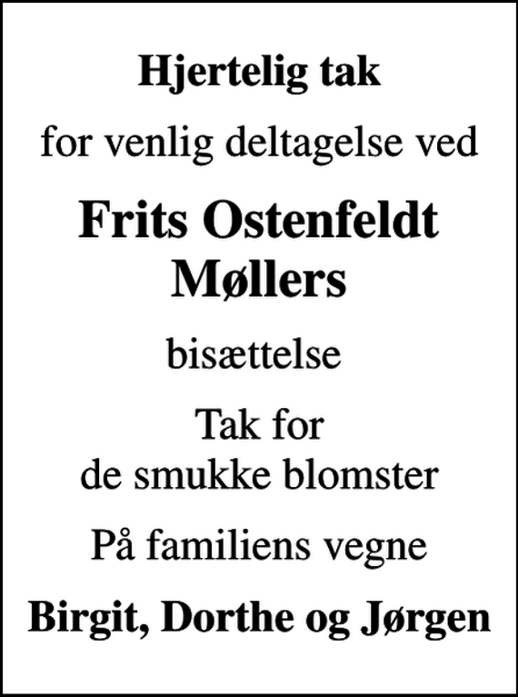 <p>Hjertelig tak<br />for venlig deltagelse ved<br />Frits Ostenfeldt Møllers<br />bisættelse<br />Tak for de smukke blomster<br />På familiens vegne<br />Birgit, Dorthe og Jørgen</p>