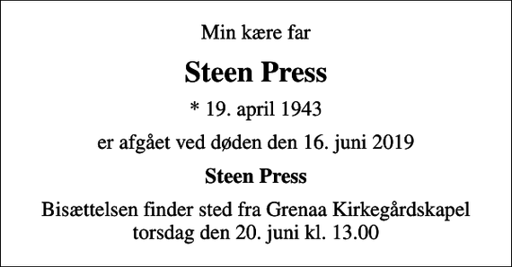 <p>Min kære far<br />Steen Press<br />* 19. april 1943<br />er afgået ved døden den 16. juni 2019<br />Steen Press<br />Bisættelsen finder sted fra Grenaa Kirkegårdskapel torsdag den 20. juni kl. 13.00</p>