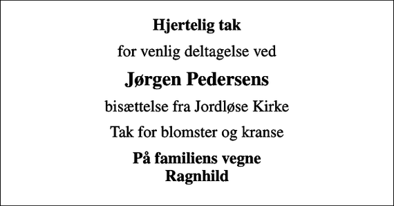 <p>Hjertelig tak<br />for venlig deltagelse ved<br />Jørgen Pedersens<br />bisættelse fra Jordløse Kirke<br />Tak for blomster og kranse<br />På familiens vegne Ragnhild</p>