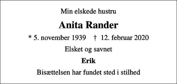 <p>Min elskede hustru<br />Anita Rander<br />* 5. november 1939 ✝ 12. februar 2020<br />Elsket og savnet<br />Erik<br />Bisættelsen har fundet sted i stilhed</p>
