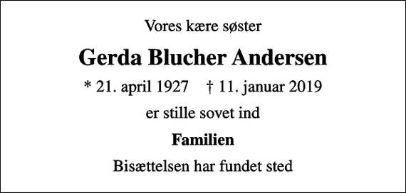 <p>Vores kære søster<br />Gerda Blucher Andersen<br />* 21. april 1927 ✝ 11. januar 2019<br />er stille sovet ind<br />Familien<br />Bisættelsen har fundet sted</p>