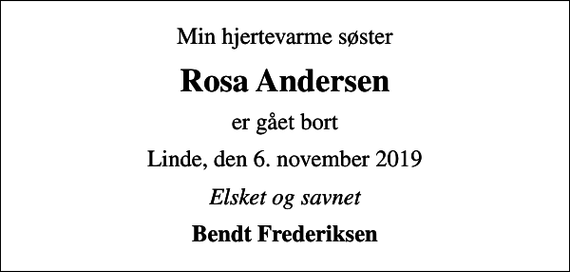 <p>Min hjertevarme søster<br />Rosa Andersen<br />er gået bort<br />Linde, den 6. november 2019<br />Elsket og savnet<br />Bendt Frederiksen</p>