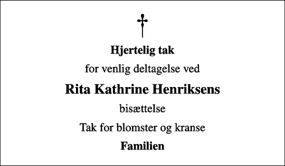 <p>Hjertelig tak<br />for venlig deltagelse ved<br />Rita Kathrine Henriksens<br />bisættelse<br />Tak for blomster og kranse<br />Familien</p>