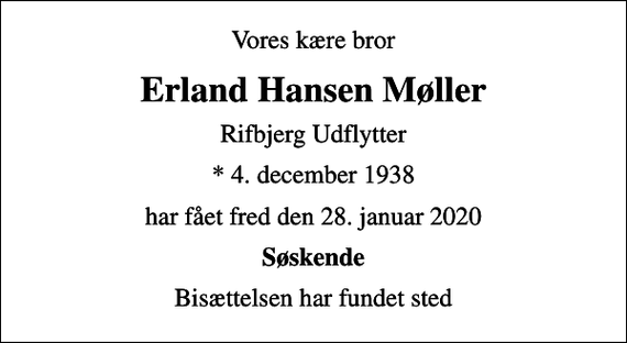 <p>Vores kære bror<br />Erland Hansen Møller<br />Rifbjerg Udflytter<br />* 4. december 1938<br />har fået fred den 28. januar 2020<br />Søskende<br />Bisættelsen har fundet sted</p>