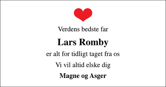 <p>Verdens bedste far<br />Lars Romby<br />er alt for tidligt taget fra os<br />Vi vil altid elske dig<br />Magne og Asger</p>