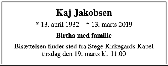 <p>Kaj Jakobsen<br />* 13. april 1932 ✝ 13. marts 2019<br />Birtha med familie<br />Bisættelsen finder sted fra Stege Kirkegårds Kapel tirsdag den 19. marts kl. 11.00</p>