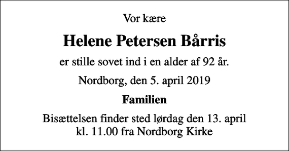 <p>Vor kære<br />Helene Petersen Bårris<br />er stille sovet ind i en alder af 92 år.<br />Nordborg, den 5. april 2019<br />Familien<br />Bisættelsen finder sted lørdag den 13. april kl. 11.00 fra Nordborg Kirke</p>