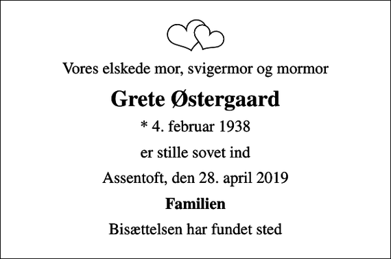 <p>Vores elskede mor, svigermor og mormor<br />Grete Østergaard<br />* 4. februar 1938<br />er stille sovet ind<br />Assentoft, den 28. april 2019<br />Familien<br />Bisættelsen har fundet sted</p>