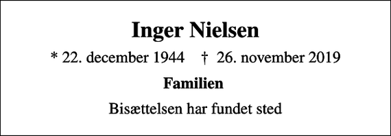 <p>Inger Nielsen<br />* 22. december 1944 ✝ 26. november 2019<br />Familien<br />Bisættelsen har fundet sted</p>