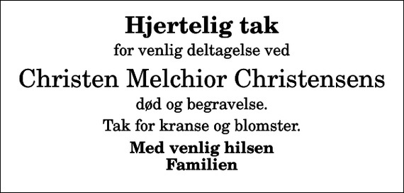 <p>Hjertelig tak<br />for venlig deltagelse ved<br />Christen Melchior Christensens<br />død og begravelse.<br />Tak for kranse og blomster.<br />Med venlig hilsen Familien</p>
