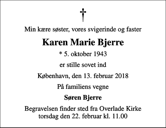 <p>Min kære søster, vores svigerinde og faster<br />Karen Marie Bjerre<br />* 5. oktober 1943<br />er stille sovet ind<br />København, den 13. februar 2018<br />På familiens vegne<br />Søren Bjerre<br />Begravelsen finder sted fra Overlade Kirke torsdag den 22. februar kl. 11.00</p>