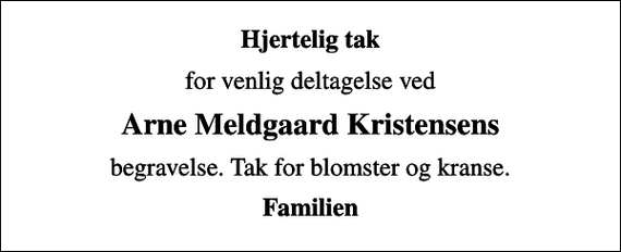 <p>Hjertelig tak<br />for venlig deltagelse ved<br />Arne Meldgaard Kristensens<br />begravelse. Tak for blomster og kranse.<br />Familien</p>